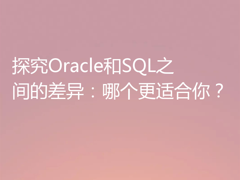 探究Oracle和SQL之间的差异：哪个更适合你？