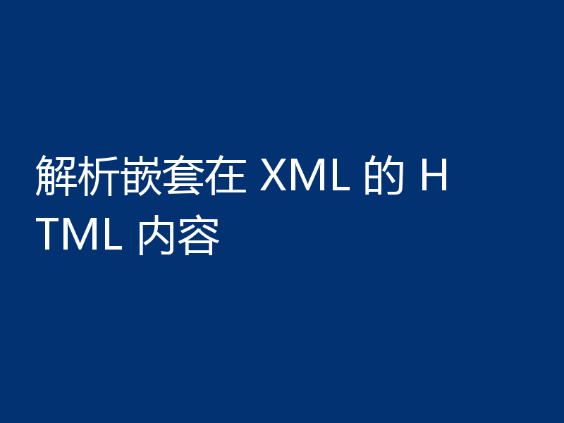解析嵌套在 XML 的 HTML 内容