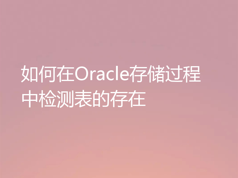 如何在Oracle存储过程中检测表的存在