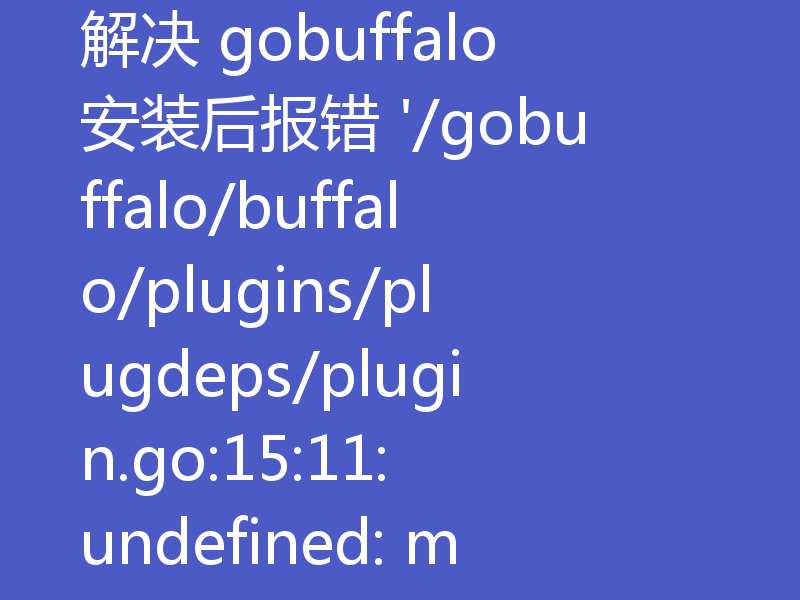 解决 gobuffalo 安装后报错 '/gobuffalo/buffalo/plugins/plugdeps/plugin.go:15:11: undefined: meta.BuildTags' 的方法