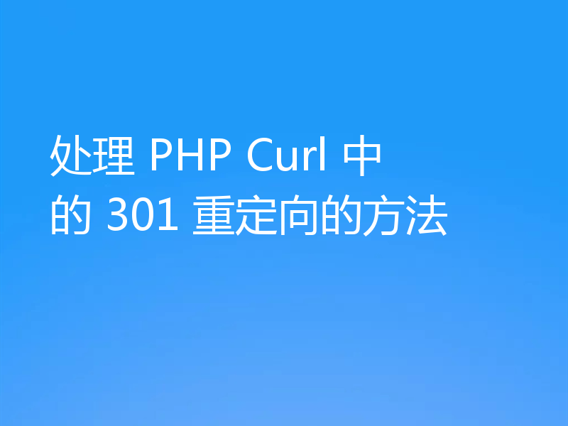 处理 PHP Curl 中的 301 重定向的方法
