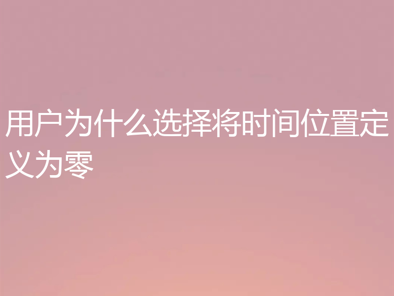 用户为什么选择将时间位置定义为零