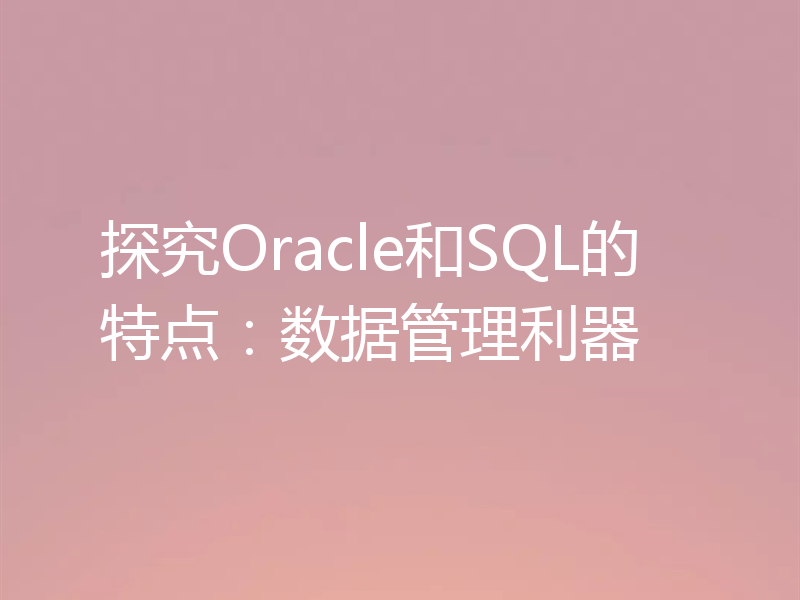 探究Oracle和SQL的特点：数据管理利器