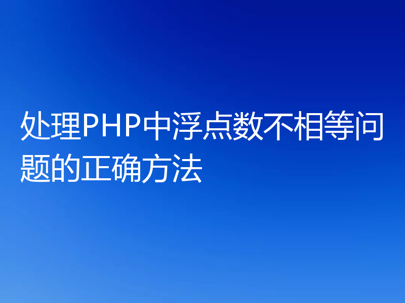 处理PHP中浮点数不相等问题的正确方法