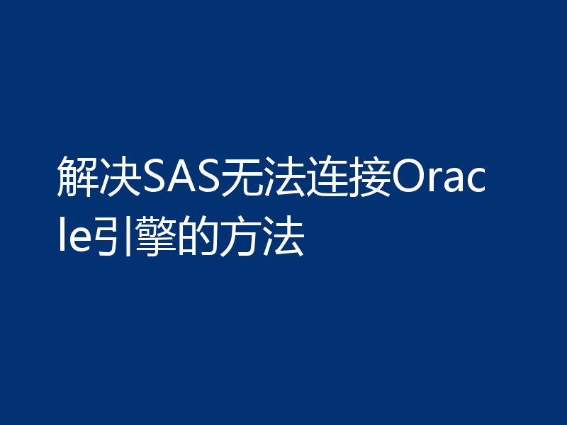 解决SAS无法连接Oracle引擎的方法