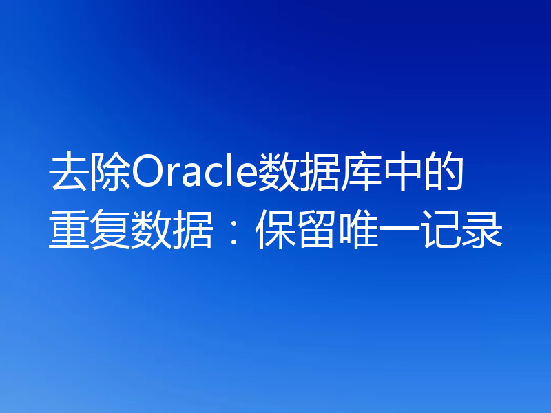 去除Oracle数据库中的重复数据：保留唯一记录