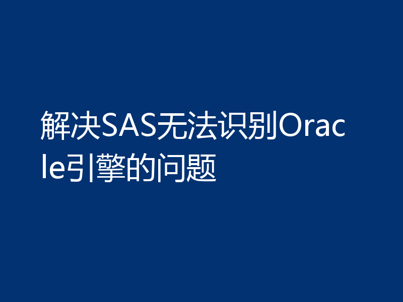 解决SAS无法识别Oracle引擎的问题