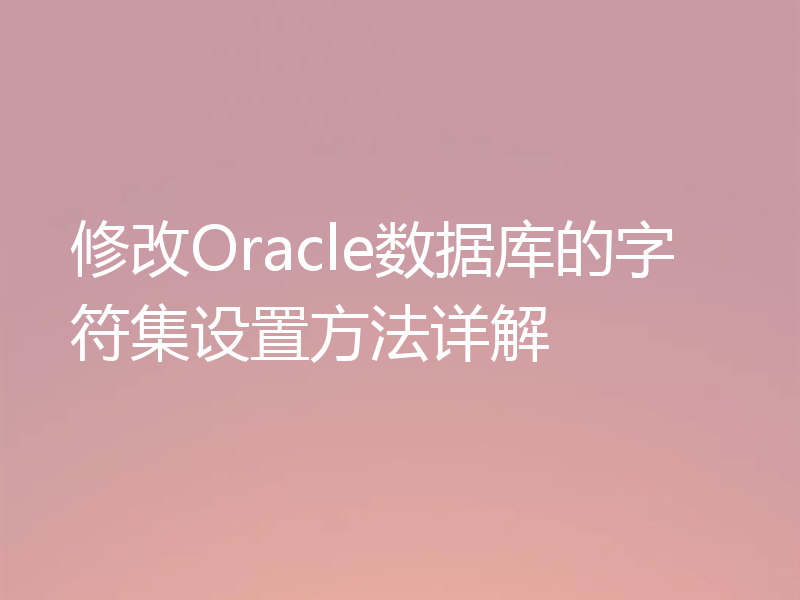 修改Oracle数据库的字符集设置方法详解