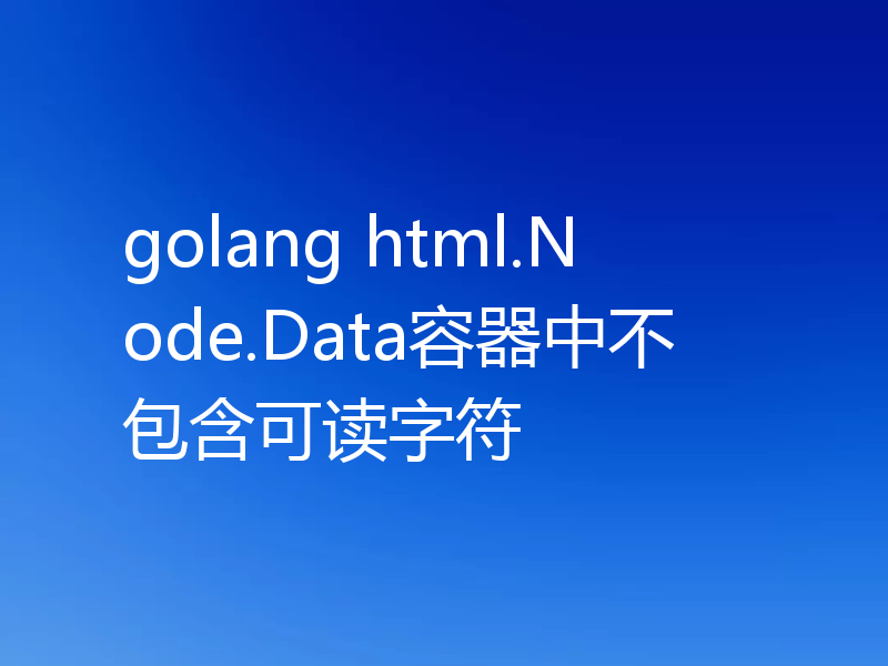 golang html.Node.Data容器中不包含可读字符