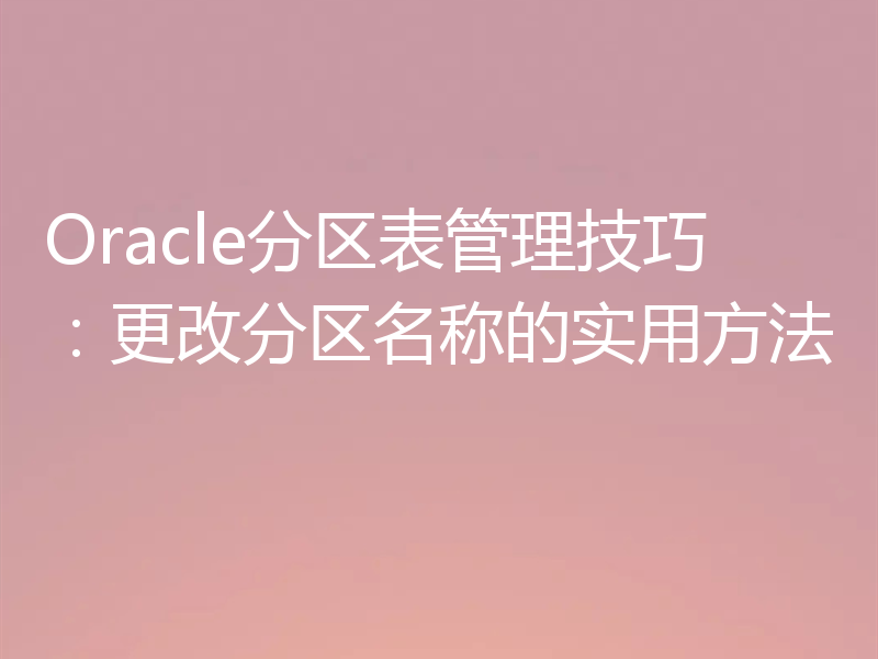 Oracle分区表管理技巧：更改分区名称的实用方法
