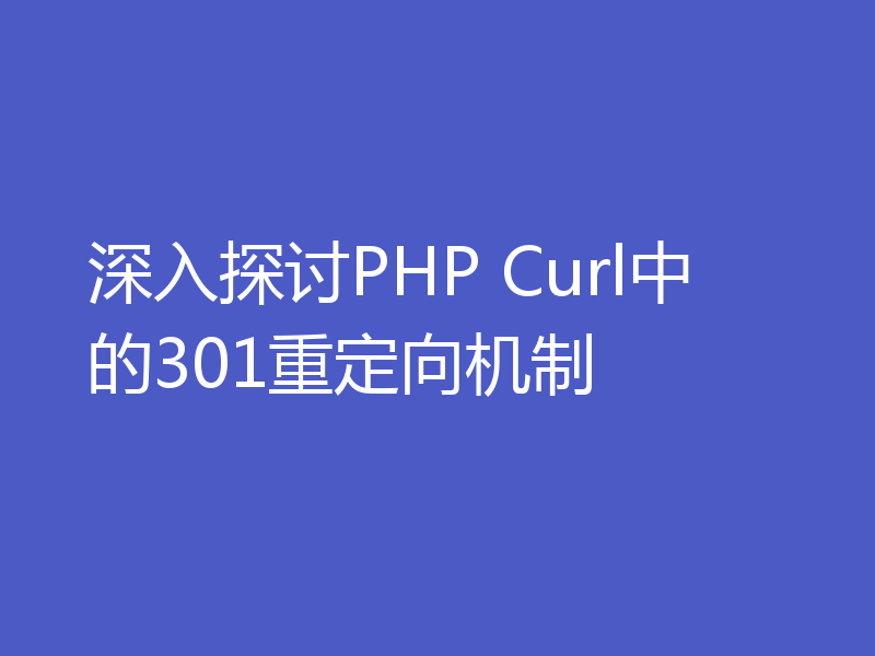 深入探讨PHP Curl中的301重定向机制