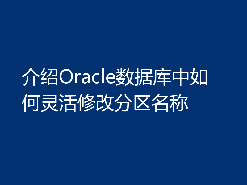 介绍Oracle数据库中如何灵活修改分区名称
