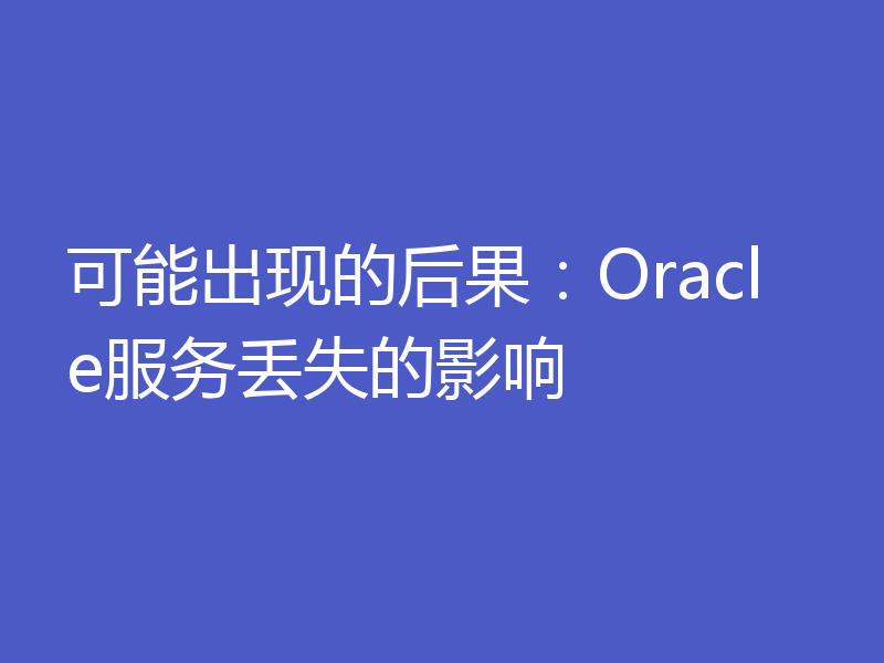 可能出现的后果：Oracle服务丢失的影响