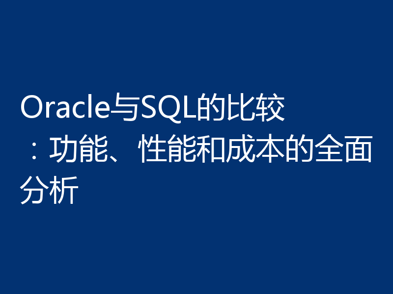 Oracle与SQL的比较：功能、性能和成本的全面分析