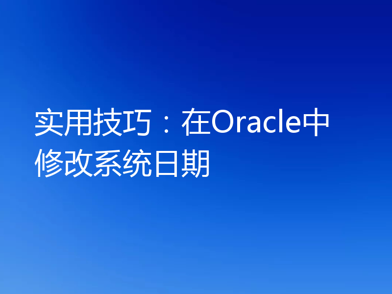 实用技巧：在Oracle中修改系统日期
