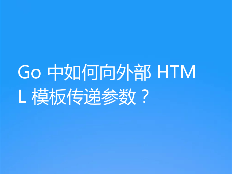 Go 中如何向外部 HTML 模板传递参数？