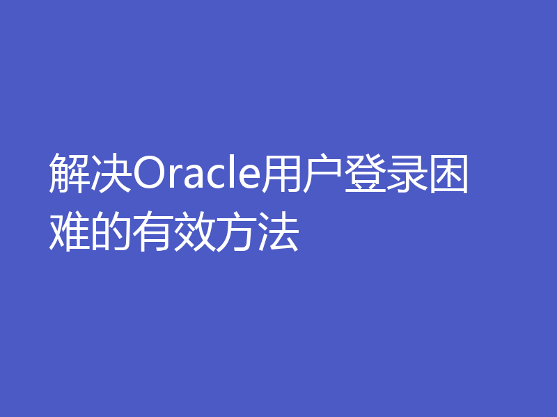解决Oracle用户登录困难的有效方法