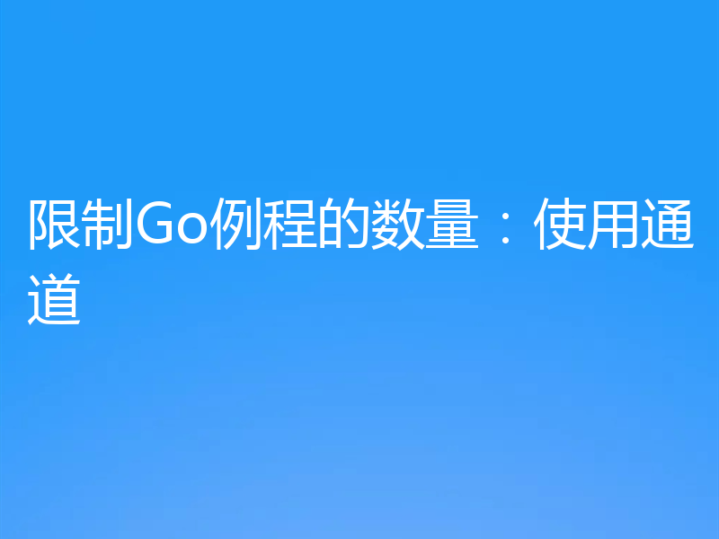 限制Go例程的数量：使用通道