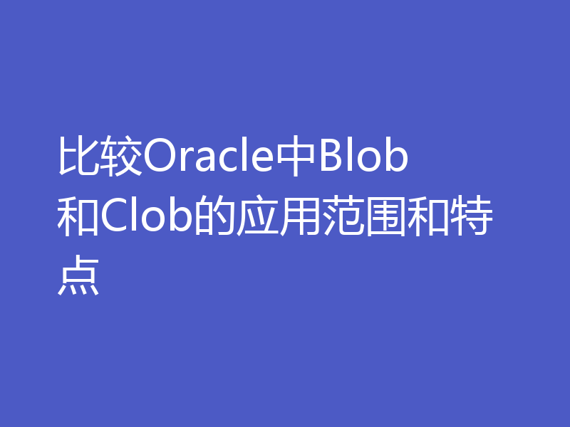 比较Oracle中Blob和Clob的应用范围和特点