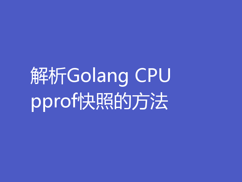 解析Golang CPU pprof快照的方法