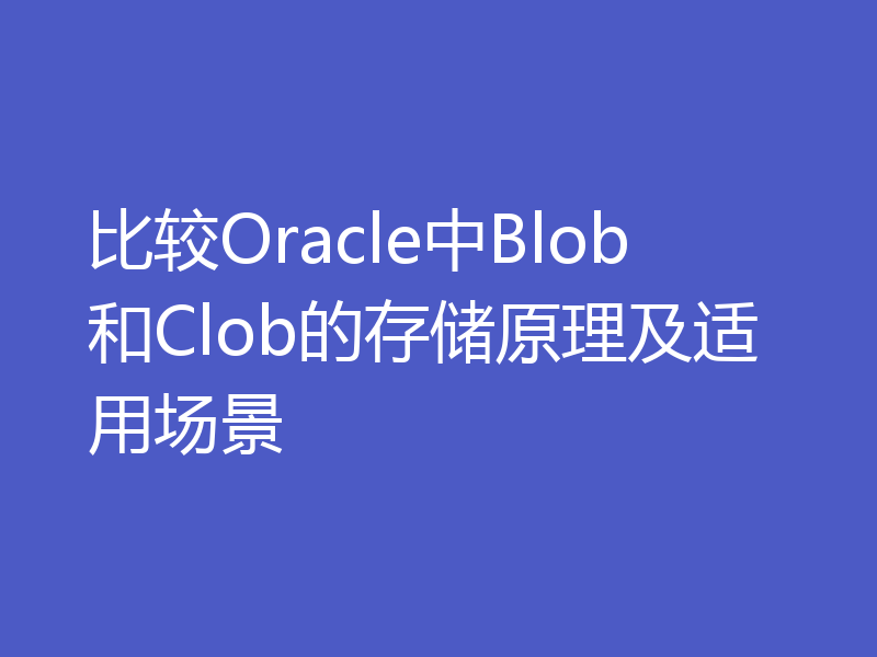 比较Oracle中Blob和Clob的存储原理及适用场景