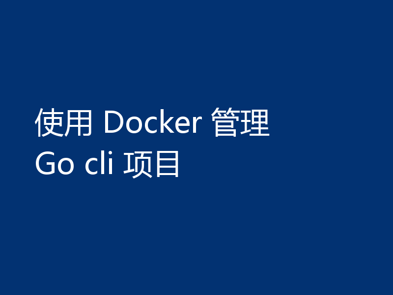 使用 Docker 管理 Go cli 项目
