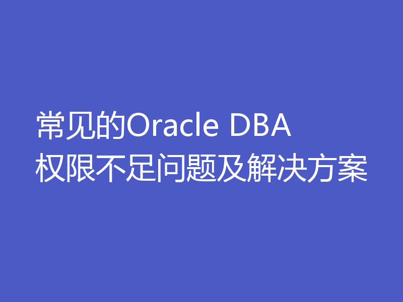 常见的Oracle DBA权限不足问题及解决方案