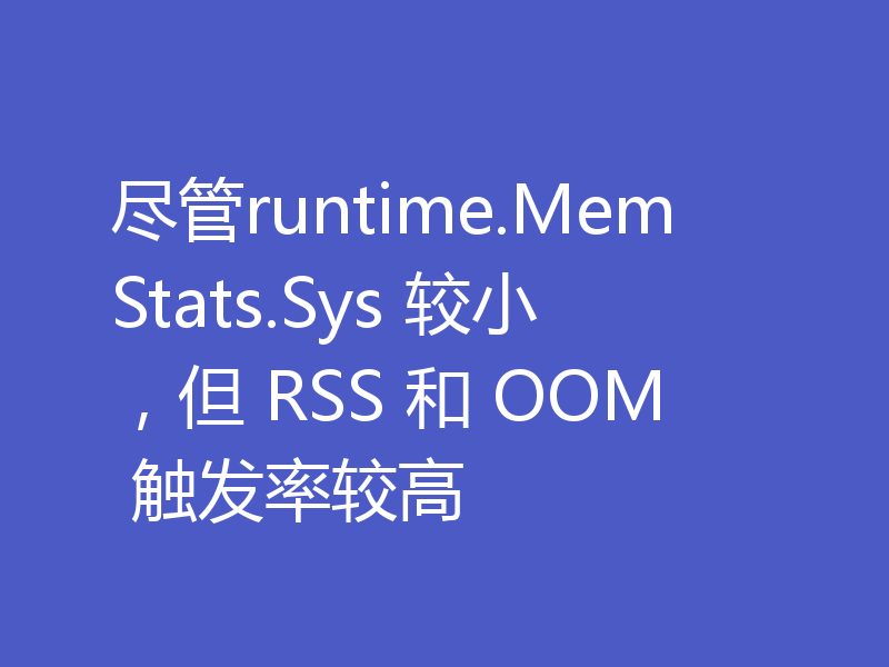尽管runtime.MemStats.Sys 较小，但 RSS 和 OOM 触发率较高