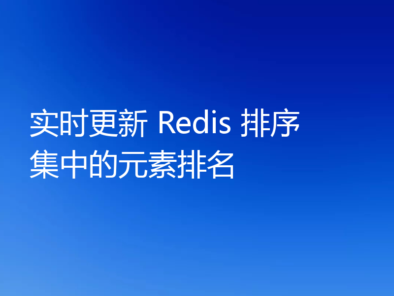 实时更新 Redis 排序集中的元素排名