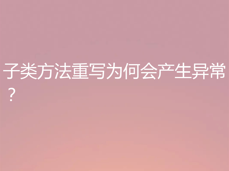 子类方法重写为何会产生异常？