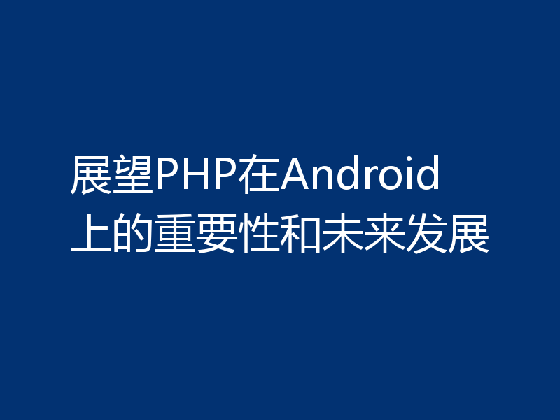 展望PHP在Android上的重要性和未来发展