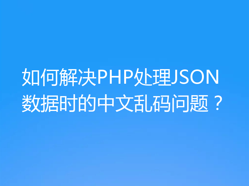 如何解决PHP处理JSON数据时的中文乱码问题？