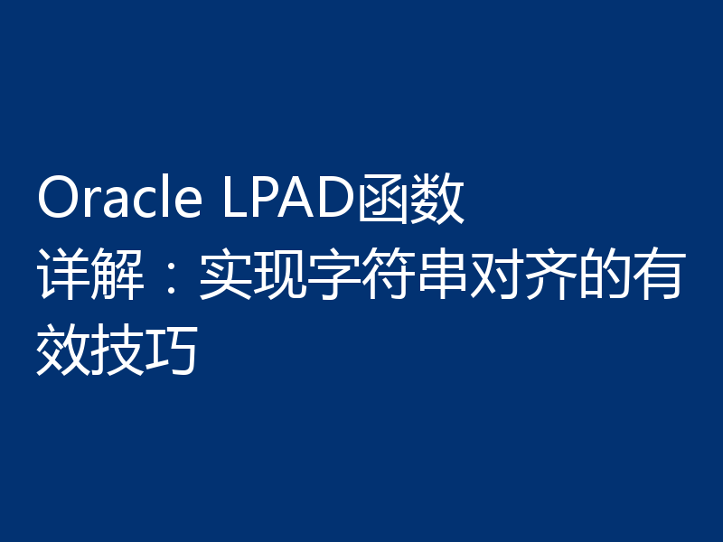 Oracle LPAD函数详解：实现字符串对齐的有效技巧
