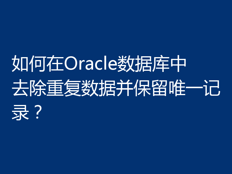 如何在Oracle数据库中去除重复数据并保留唯一记录？