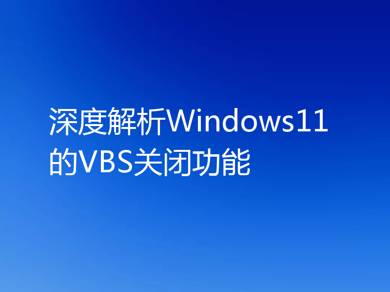 深度解析Windows11的VBS关闭功能