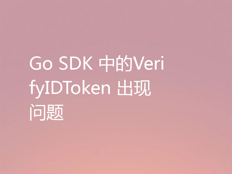 Go SDK 中的VerifyIDToken 出现问题