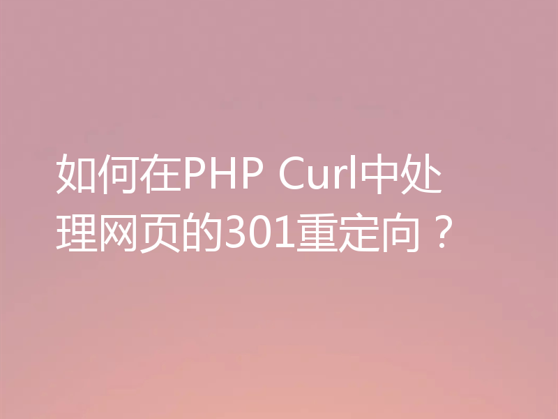 如何在PHP Curl中处理网页的301重定向？