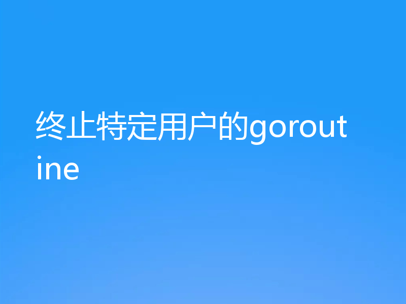 终止特定用户的goroutine