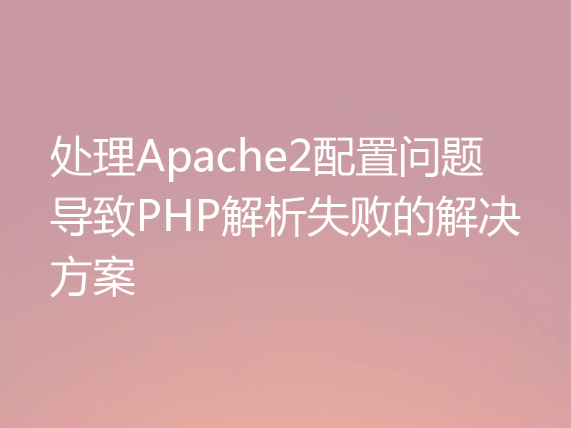 处理Apache2配置问题导致PHP解析失败的解决方案
