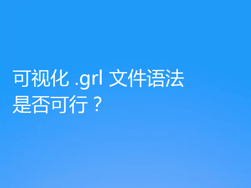 可视化 .grl 文件语法是否可行？