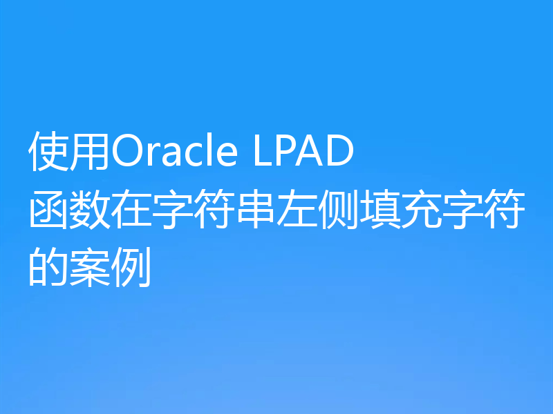 使用Oracle LPAD函数在字符串左侧填充字符的案例