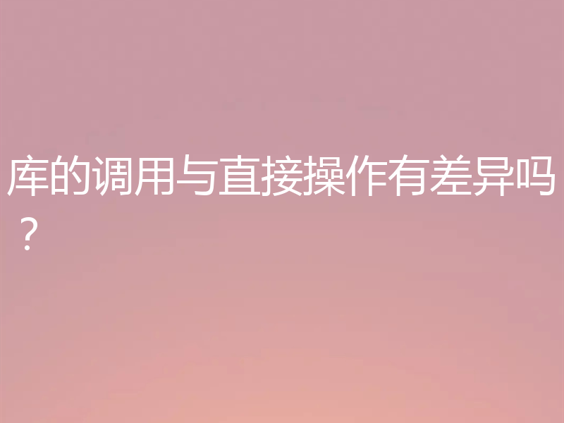 库的调用与直接操作有差异吗？