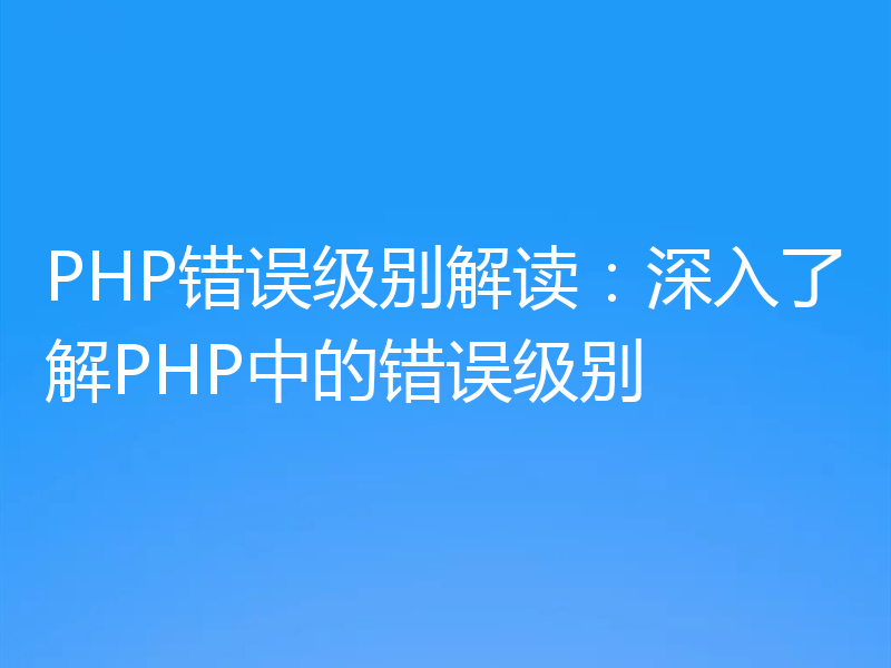 PHP错误级别解读：深入了解PHP中的错误级别