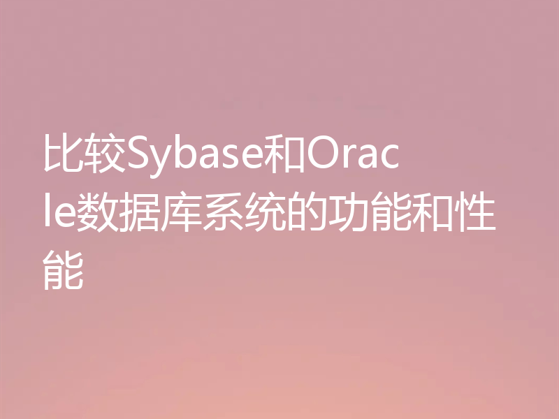 比较Sybase和Oracle数据库系统的功能和性能