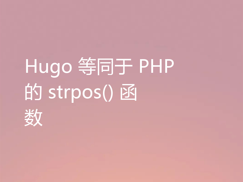 Hugo 等同于 PHP 的 strpos() 函数