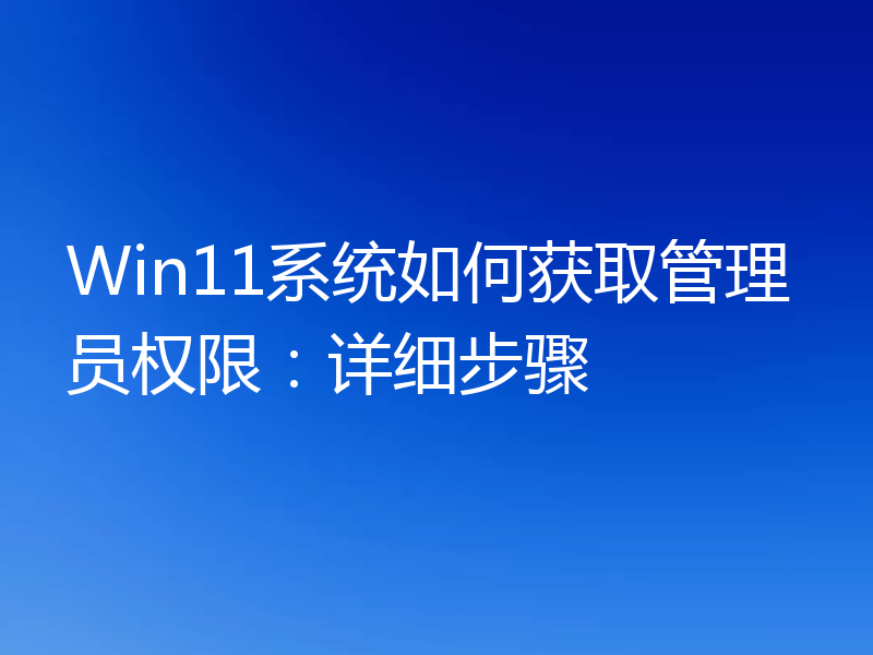 Win11系统如何获取管理员权限：详细步骤