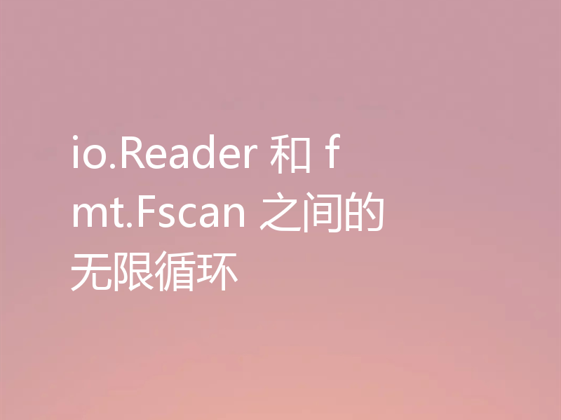 io.Reader 和 fmt.Fscan 之间的无限循环