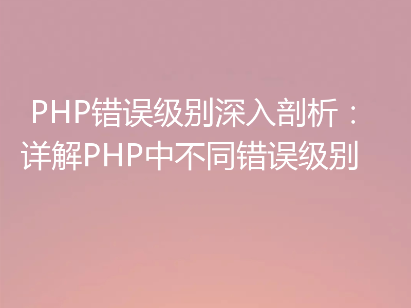  PHP错误级别深入剖析：详解PHP中不同错误级别