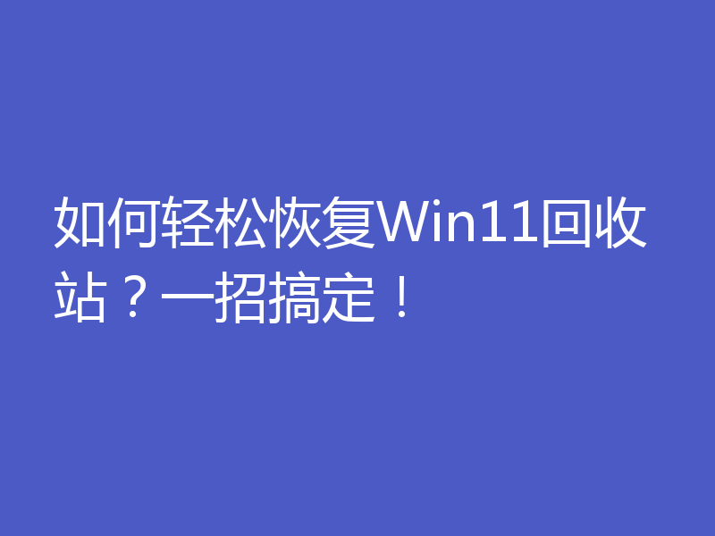 如何轻松恢复Win11回收站？一招搞定！