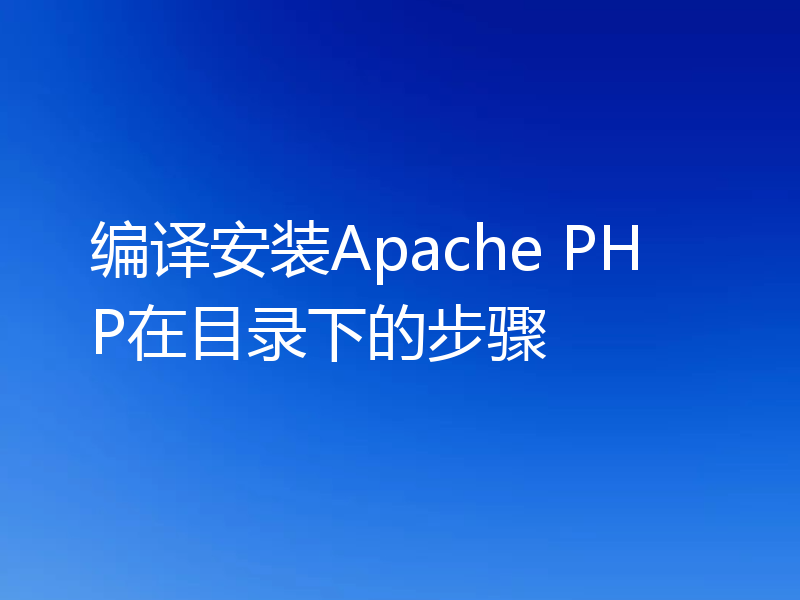 编译安装Apache PHP在目录下的步骤